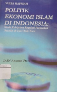 Image of Politik Ekonomi Islam Di Indonesia : Studi Kebijakan Regulasi Perbankan Syariah Di Era Orde Baru